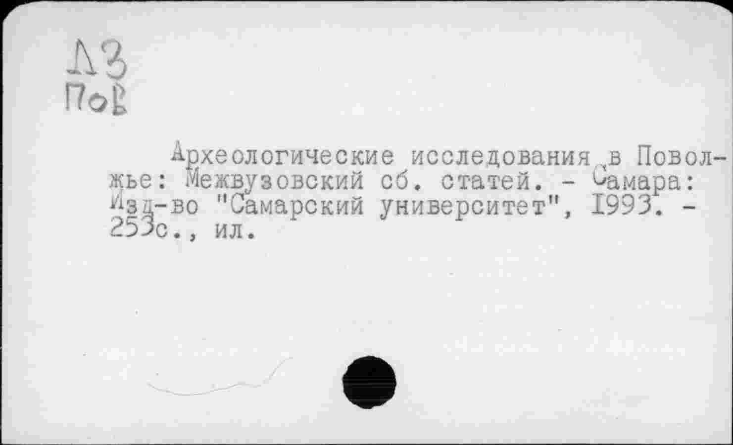 ﻿A3
Hog
Археологические исследования (в Поволжье: Межвузовский сб. статей. - Самара: ^зд-во "Самарский университет", 1993. -253с., ил.